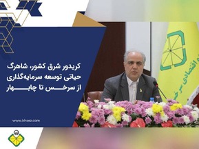کریدور شرق کشور، شاهرگ حیاتی توسعه سرمایه‌گذاری از سرخس تا چابهار