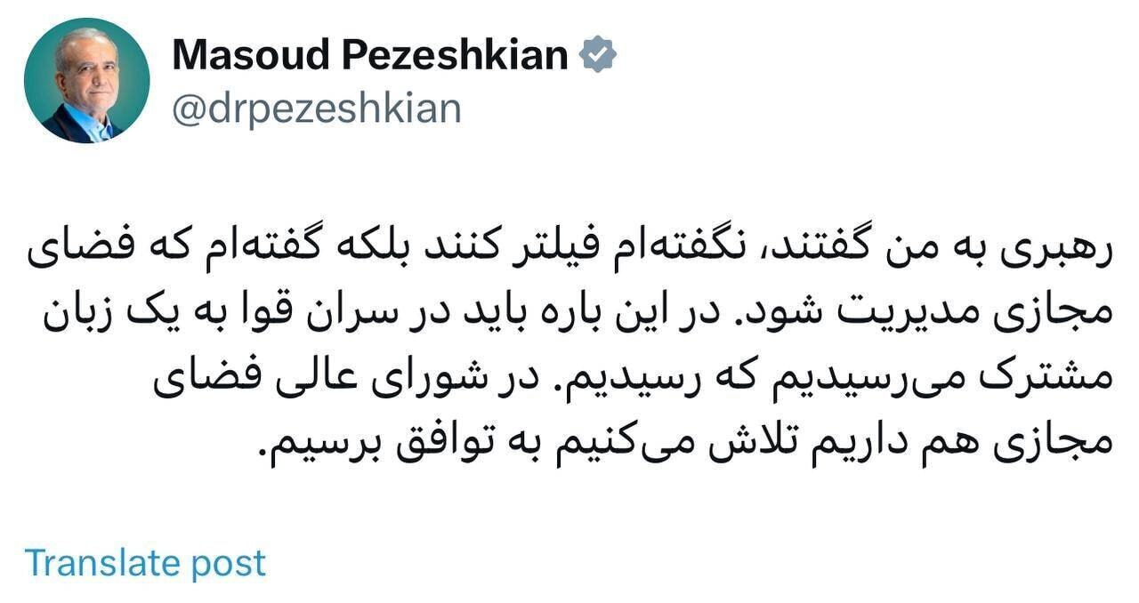پزشکیان: رهبری به من گفتند «نگفته‌ام فیلتر کنند، بلکه گفته‌ام که فضای مجازی مدیریت شود» / در این باره باید در سران قوا به یک زبان مشترک می‌رسیدیم که رسیدیم / در شورای عالی فضای مجازی هم داریم تلاش می‌کنیم به توافق برسیم