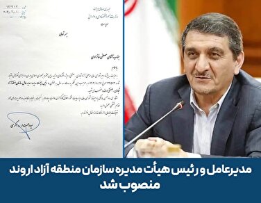 مدیرعامل و رئیس هیأت مدیره سازمان منطقه آزاد اروند منصوب شد